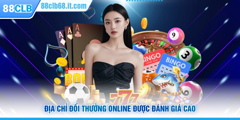 Địa chỉ đổi thưởng online được đánh giá cao